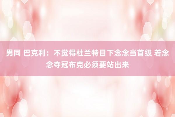 男同 巴克利：不觉得杜兰特目下念念当首级 若念念夺冠布克必须要站出来