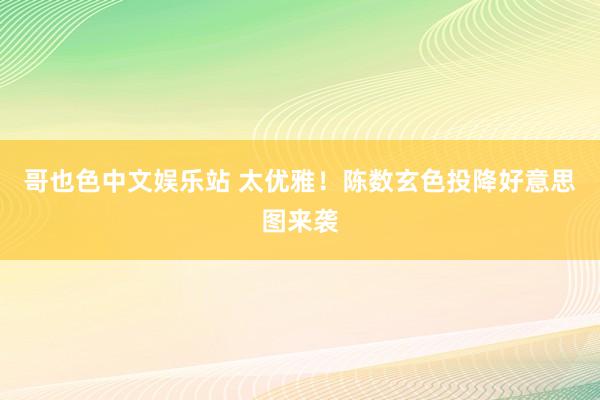 哥也色中文娱乐站 太优雅！陈数玄色投降好意思图来袭