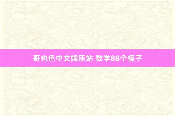 哥也色中文娱乐站 数学88个模子