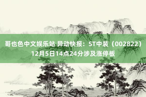 哥也色中文娱乐站 异动快报:ST中装(002822)12月5日14点24分涉及涨停板