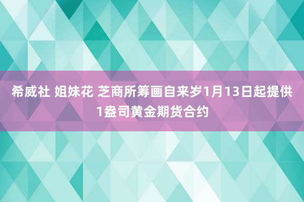 希威社 姐妹花 芝商所筹画自来岁1月13日起提供1盎司黄金期货合约