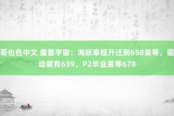 哥也色中文 魔兽宇宙：海妖章程升迁到658装等，驱动就有639，P2毕业装等678