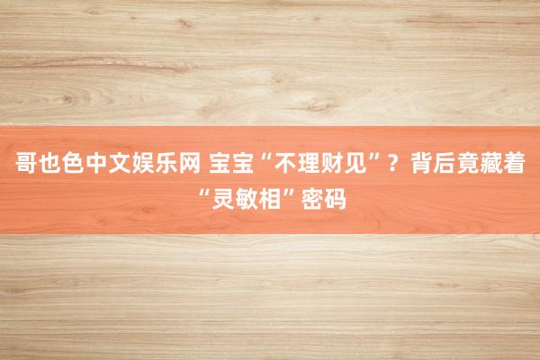 哥也色中文娱乐网 宝宝“不理财见”？背后竟藏着“灵敏相”密码