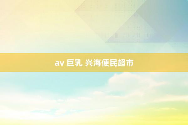 av 巨乳 兴海便民超市