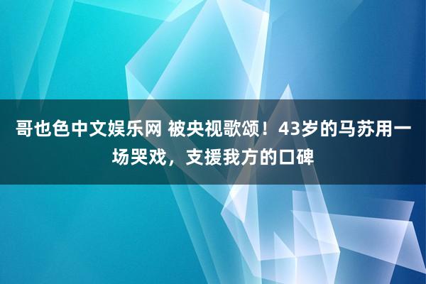 哥也色中文娱乐网 被央视歌颂！43岁的马苏用一场哭戏，支援我方的口碑