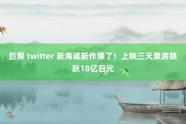巨臀 twitter 新海诚新作爆了！上映三天票房跳跃18亿日元