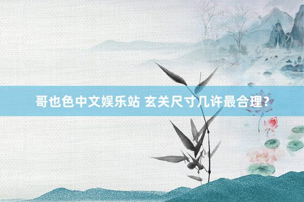 哥也色中文娱乐站 玄关尺寸几许最合理？