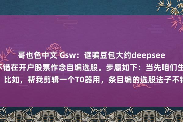 哥也色中文 Gsw：诓骗豆包大约deepseek生成选股代码，我方也不错在开户股票作念自编选股。步履如下：当先咱们生成一段笔墨，比如，帮我剪辑一个T0器用，条目编的选股法子不错在默契信初始，单词最大字符数不超...