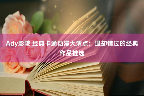 Ady影院 经典卡通动漫大清点：退却错过的经典作品推选