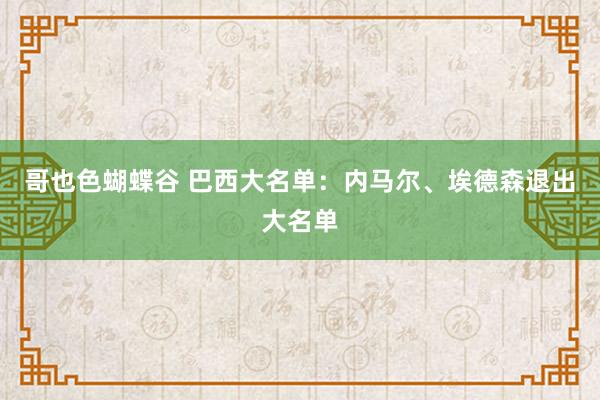 哥也色蝴蝶谷 巴西大名单：内马尔、埃德森退出大名单