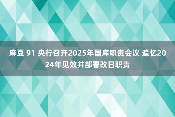 麻豆 91 央行召开2025年国库职责会议 追忆2024年见效并部署改日职责
