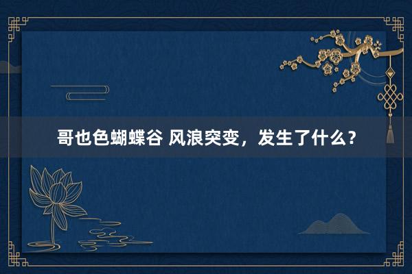 哥也色蝴蝶谷 风浪突变，发生了什么？