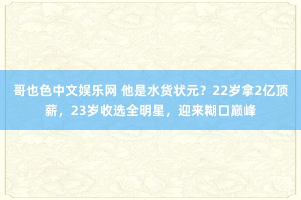 哥也色中文娱乐网 他是水货状元？22岁拿2亿顶薪，23岁收选全明星，迎来糊口巅峰