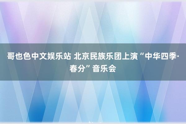 哥也色中文娱乐站 北京民族乐团上演“中华四季·春分”音乐会