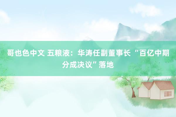 哥也色中文 五粮液：华涛任副董事长 “百亿中期分成决议”落地