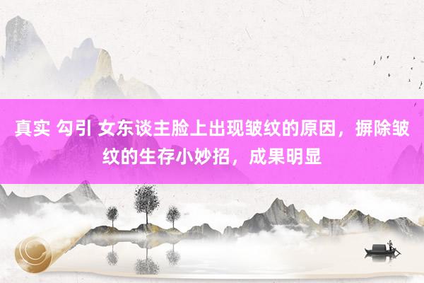 真实 勾引 女东谈主脸上出现皱纹的原因，摒除皱纹的生存小妙招，成果明显