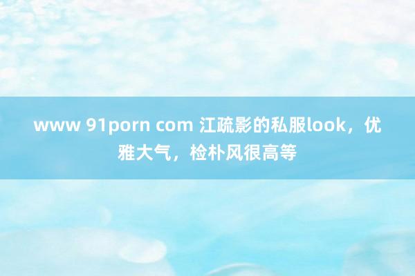 www 91porn com 江疏影的私服look，优雅大气，检朴风很高等