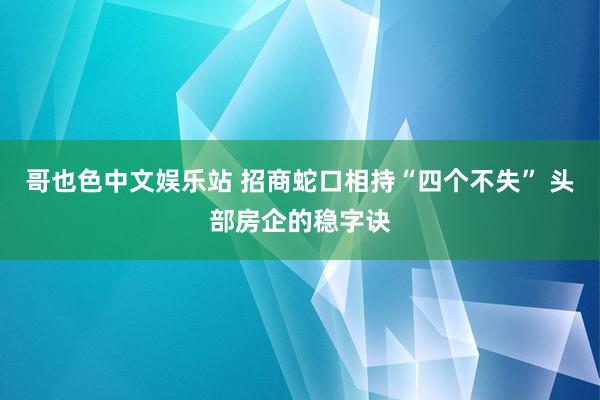 哥也色中文娱乐站 招商蛇口相持“四个不失” 头部房企的稳字诀