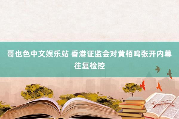 哥也色中文娱乐站 香港证监会对黄栢鸣张开内幕往复检控
