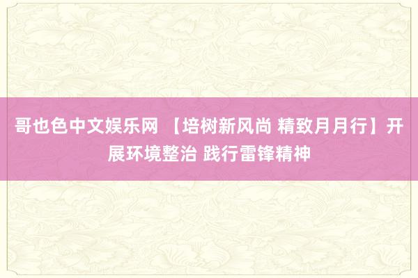 哥也色中文娱乐网 【培树新风尚 精致月月行】开展环境整治 践行雷锋精神