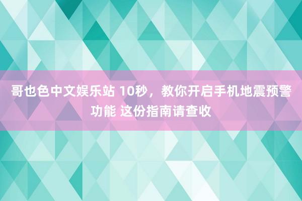 哥也色中文娱乐站 10秒，教你开启手机地震预警功能 这份指南请查收