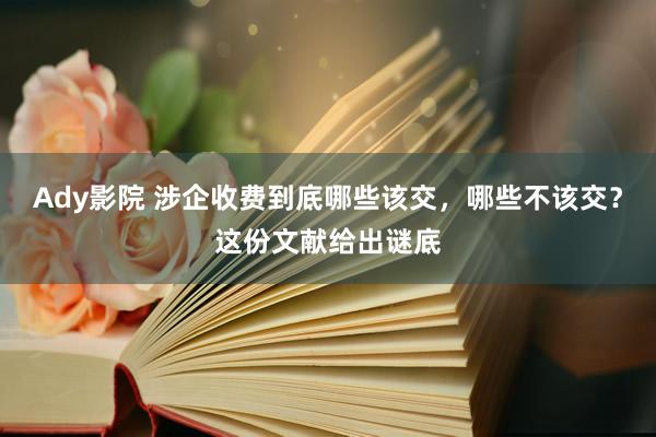 Ady影院 涉企收费到底哪些该交，哪些不该交？这份文献给出谜底
