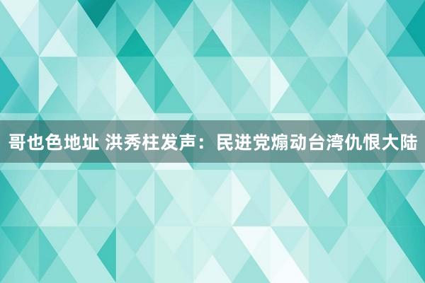 哥也色地址 洪秀柱发声：民进党煽动台湾仇恨大陆