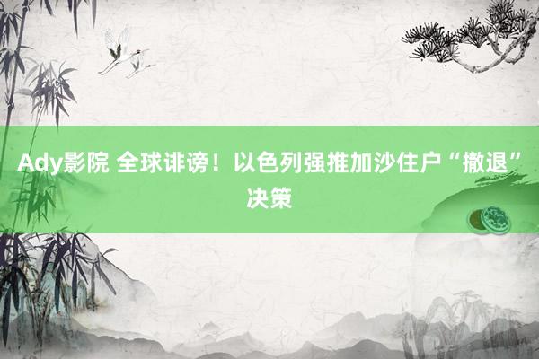 Ady影院 全球诽谤！以色列强推加沙住户“撤退”决策