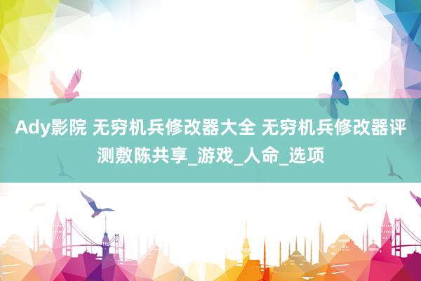 Ady影院 无穷机兵修改器大全 无穷机兵修改器评测敷陈共享_游戏_人命_选项