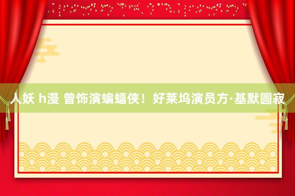 人妖 h漫 曾饰演蝙蝠侠！好莱坞演员方·基默圆寂