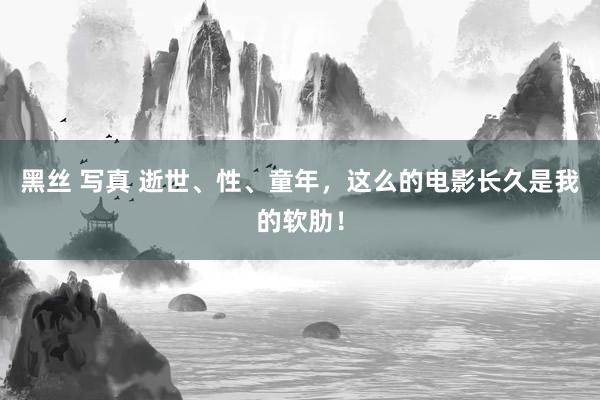 黑丝 写真 逝世、性、童年，这么的电影长久是我的软肋！