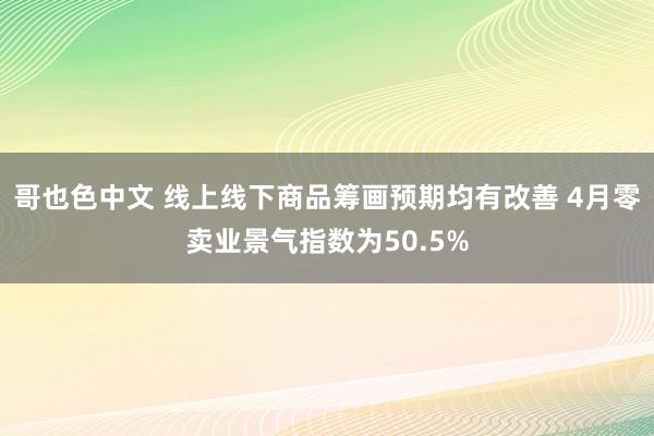 哥也色中文 线上线下商品筹画预期均有改善 4月零卖业景气指数为50.5%