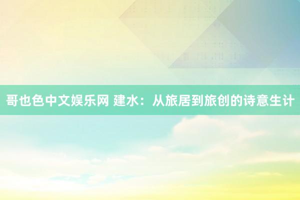 哥也色中文娱乐网 建水：从旅居到旅创的诗意生计