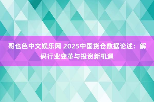 哥也色中文娱乐网 2025中国货仓数据论述：解码行业变革与投资新机遇