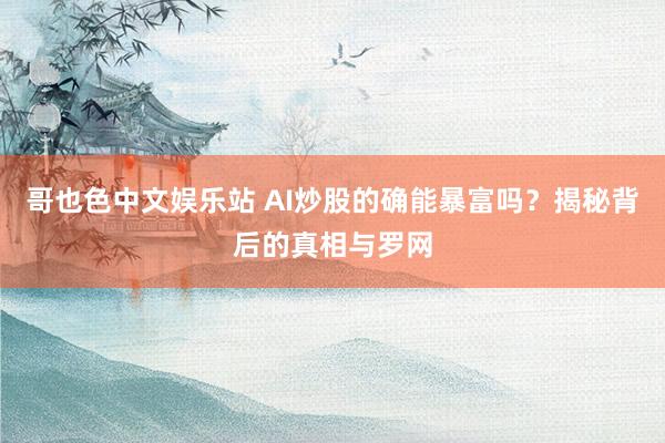 哥也色中文娱乐站 AI炒股的确能暴富吗？揭秘背后的真相与罗网