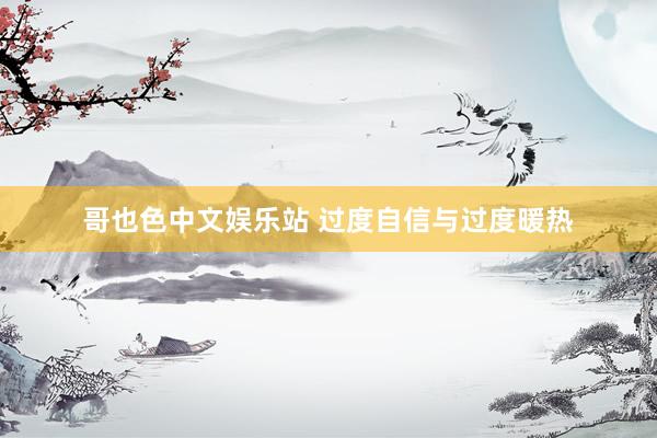 哥也色中文娱乐站 过度自信与过度暖热