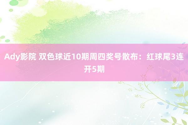 Ady影院 双色球近10期周四奖号散布：红球尾3连开5期