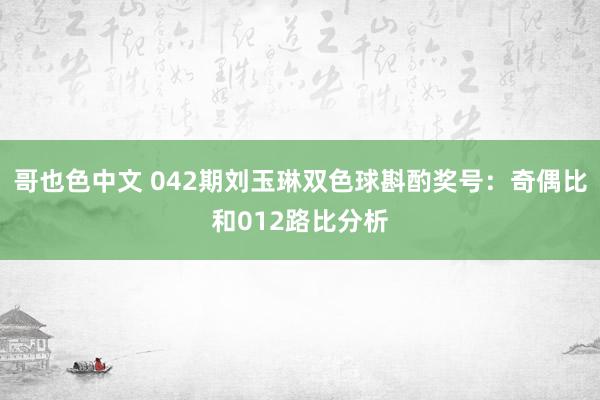 哥也色中文 042期刘玉琳双色球斟酌奖号：奇偶比和012路比分析