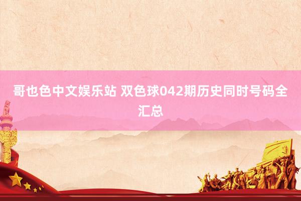 哥也色中文娱乐站 双色球042期历史同时号码全汇总
