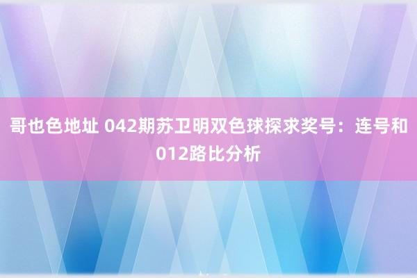 哥也色地址 042期苏卫明双色球探求奖号：连号和012路比分析