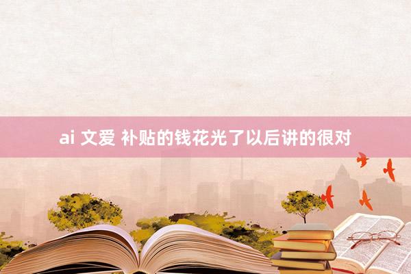 ai 文爱 补贴的钱花光了以后讲的很对