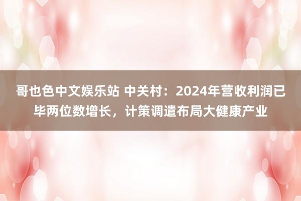 哥也色中文娱乐站 中关村：2024年营收利润已毕两位数增长，计策调遣布局大健康产业