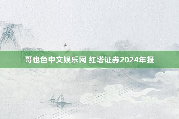 哥也色中文娱乐网 红塔证券2024年报