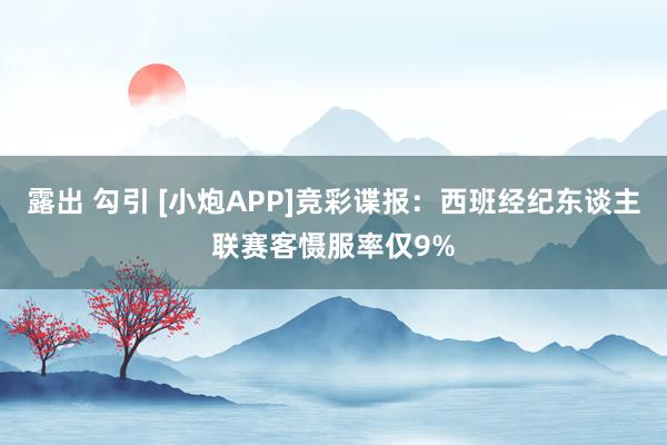 露出 勾引 [小炮APP]竞彩谍报：西班经纪东谈主联赛客慑服率仅9%
