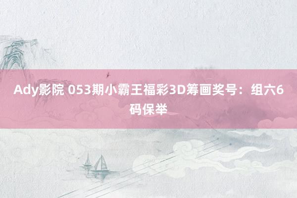 Ady影院 053期小霸王福彩3D筹画奖号：组六6码保举