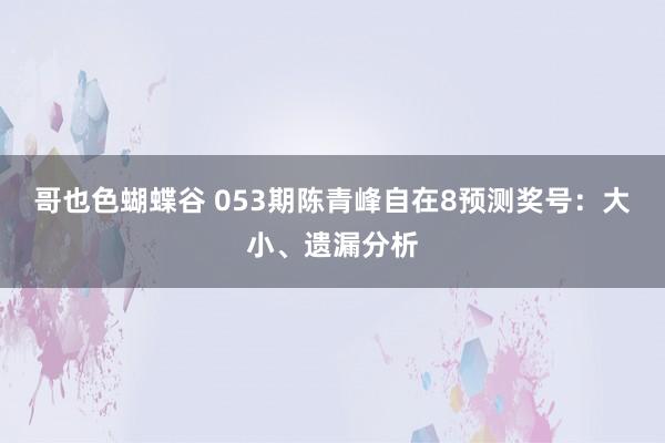 哥也色蝴蝶谷 053期陈青峰自在8预测奖号：大小、遗漏分析