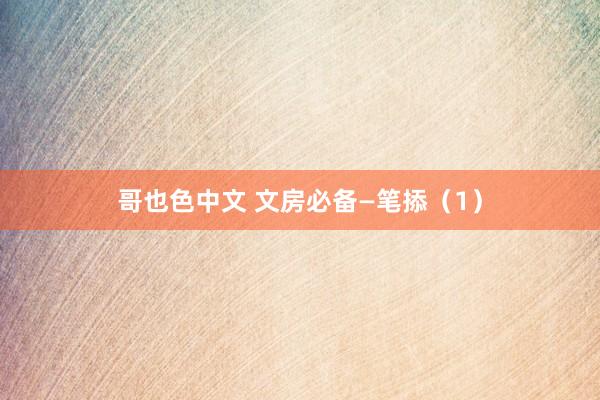 哥也色中文 文房必备—笔掭（1）