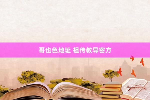 哥也色地址 祖传教导密方