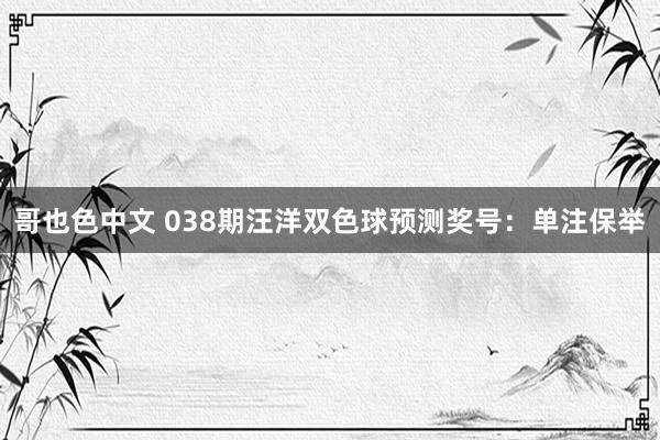 哥也色中文 038期汪洋双色球预测奖号：单注保举