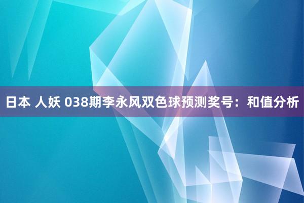 日本 人妖 038期李永风双色球预测奖号：和值分析